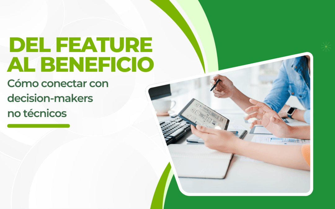 DEL FEATURE AL BENEFICIO: CÓMO CONECTAR CON DECISION-MAKERS NO TÉCNICOS 